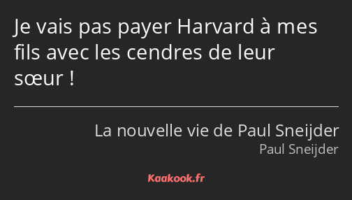 Je vais pas payer Harvard à mes fils avec les cendres de leur sœur !