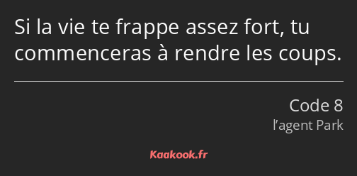 Si la vie te frappe assez fort, tu commenceras à rendre les coups.