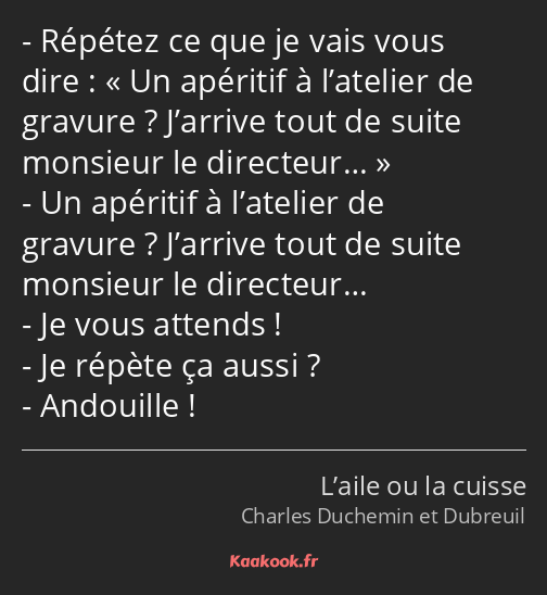 Répétez ce que je vais vous dire : Un apéritif à l’atelier de gravure ? J’arrive tout de suite…