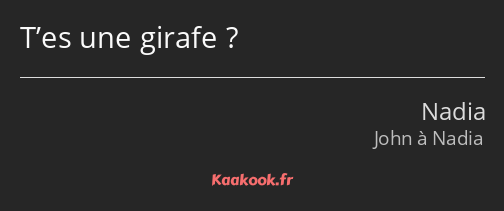 T’es une girafe ?