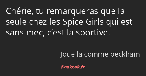 Chérie, tu remarqueras que la seule chez les Spice Girls qui est sans mec, c’est la sportive.