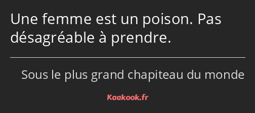 Une femme est un poison. Pas désagréable à prendre.