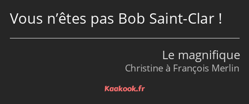 Vous n’êtes pas Bob Saint-Clar !