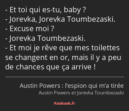 Et toi qui es-tu, baby ? Jorevka, Jorevka Toumbezaski. Excuse moi ? Jorevka Toumbezaski. Et moi je…