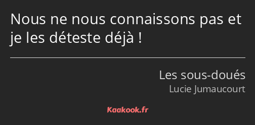 Nous ne nous connaissons pas et je les déteste déjà !