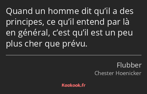 Quand un homme dit qu’il a des principes, ce qu’il entend par là en général, c’est qu’il est un peu…