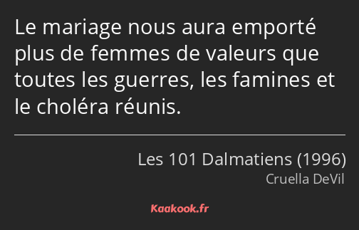 Le mariage nous aura emporté plus de femmes de valeurs que toutes les guerres, les famines et le…