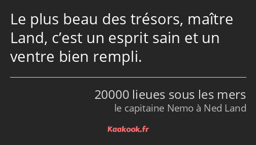 Le plus beau des trésors, maître Land, c’est un esprit sain et un ventre bien rempli.