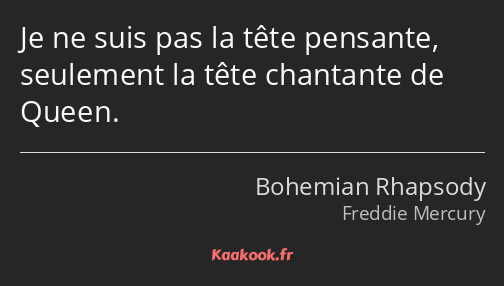 Je ne suis pas la tête pensante, seulement la tête chantante de Queen.