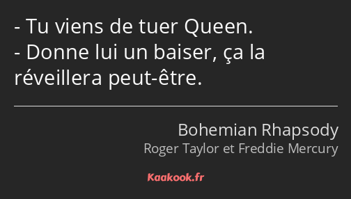 Tu viens de tuer Queen. Donne lui un baiser, ça la réveillera peut-être.