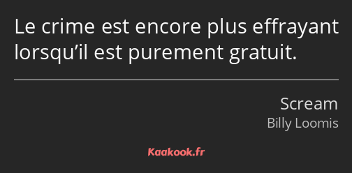 Le crime est encore plus effrayant lorsqu’il est purement gratuit.