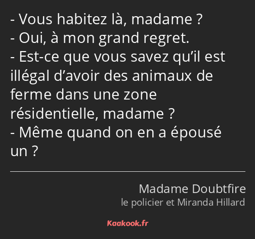 Vous habitez là, madame ? Oui, à mon grand regret. Est-ce que vous savez qu’il est illégal d’avoir…