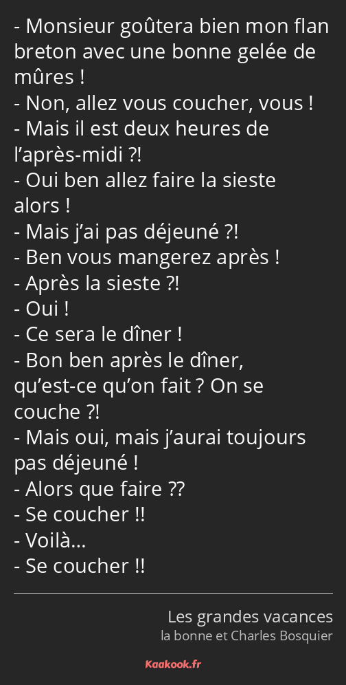 Monsieur goûtera bien mon flan breton avec une bonne gelée de mûres ! Non, allez vous coucher, vous…