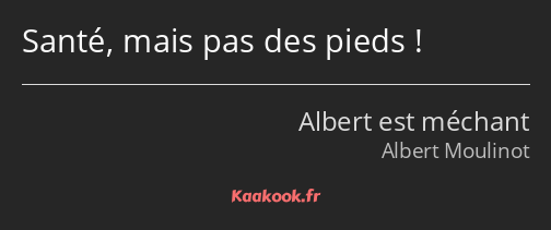 Santé, mais pas des pieds !