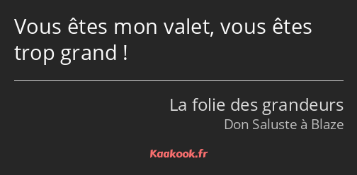 Vous êtes mon valet, vous êtes trop grand !