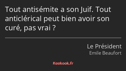 Tout antisémite a son Juif. Tout anticlérical peut bien avoir son curé, pas vrai ?