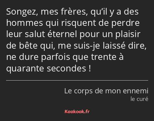 Songez, mes frères, qu’il y a des hommes qui risquent de perdre leur salut éternel pour un plaisir…