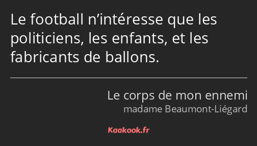 Le football n’intéresse que les politiciens, les enfants, et les fabricants de ballons.