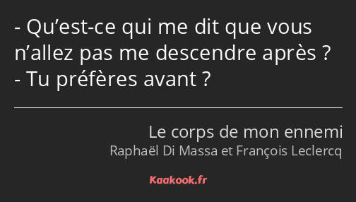 Qu’est-ce qui me dit que vous n’allez pas me descendre après ? Tu préfères avant ?