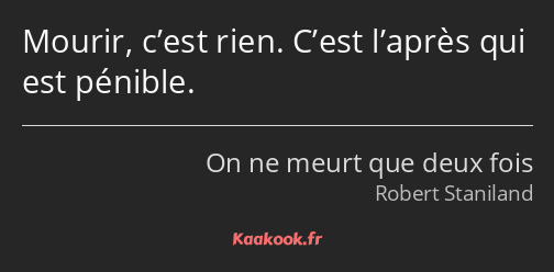 Mourir, c’est rien. C’est l’après qui est pénible.