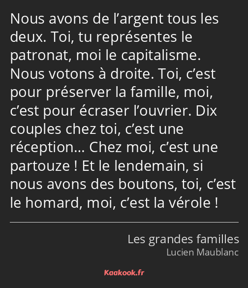 Nous avons de l’argent tous les deux. Toi, tu représentes le patronat, moi le capitalisme. Nous…