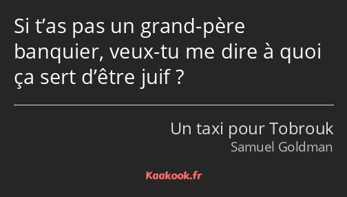 Si t’as pas un grand-père banquier, veux-tu me dire à quoi ça sert d’être juif ?