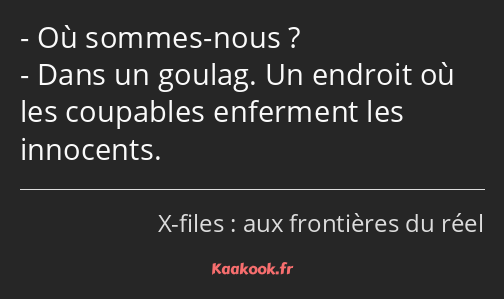 Où sommes-nous ? Dans un goulag. Un endroit où les coupables enferment les innocents.