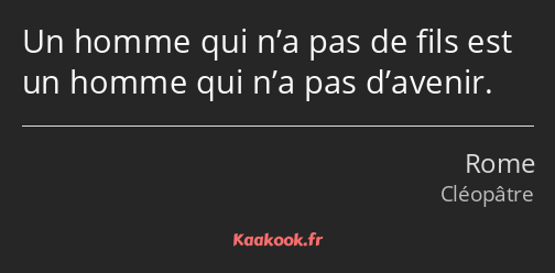Un homme qui n’a pas de fils est un homme qui n’a pas d’avenir.