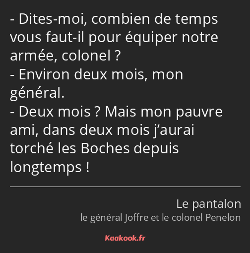 Dites-moi, combien de temps vous faut-il pour équiper notre armée, colonel ? Environ deux mois, mon…