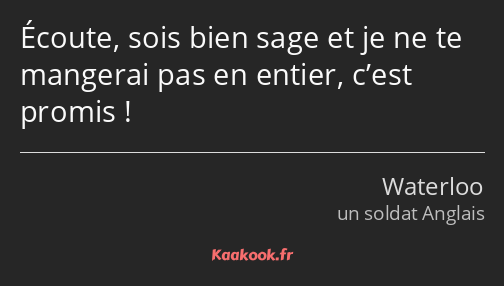 Écoute, sois bien sage et je ne te mangerai pas en entier, c’est promis !