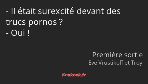 Il était surexcité devant des trucs pornos ? Oui !