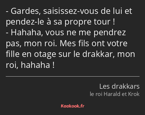 Gardes, saisissez-vous de lui et pendez-le à sa propre tour ! Hahaha, vous ne me pendrez pas, mon…