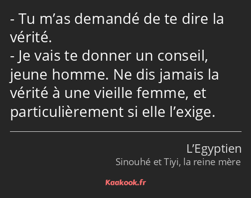 Tu m’as demandé de te dire la vérité. Je vais te donner un conseil, jeune homme. Ne dis jamais la…