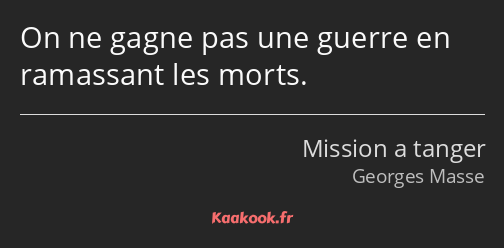 On ne gagne pas une guerre en ramassant les morts.