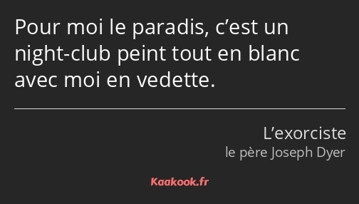 Pour moi le paradis, c’est un night-club peint tout en blanc avec moi en vedette.