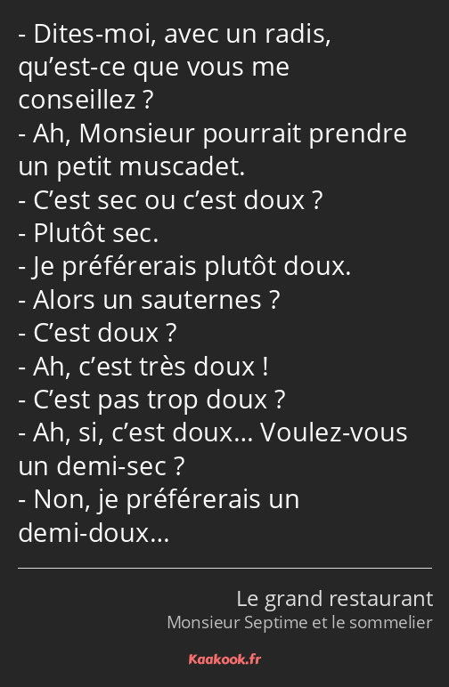 Dites-moi, avec un radis, qu’est-ce que vous me conseillez ? Ah, Monsieur pourrait prendre un petit…