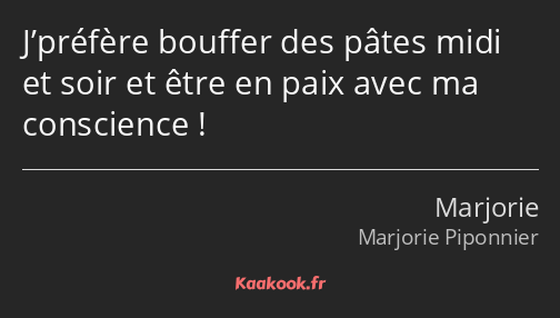 J’préfère bouffer des pâtes midi et soir et être en paix avec ma conscience !