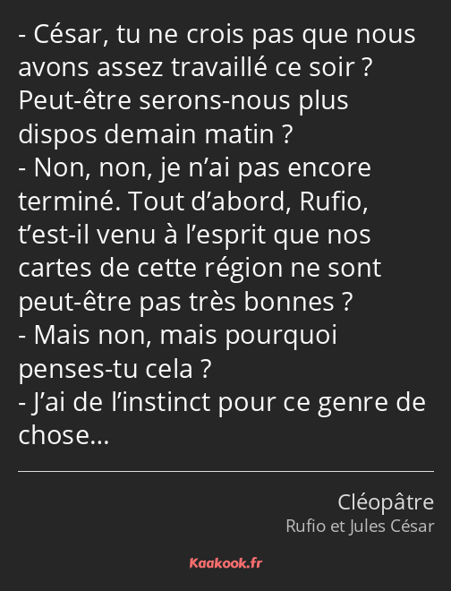 César, tu ne crois pas que nous avons assez travaillé ce soir ? Peut-être serons-nous plus dispos…