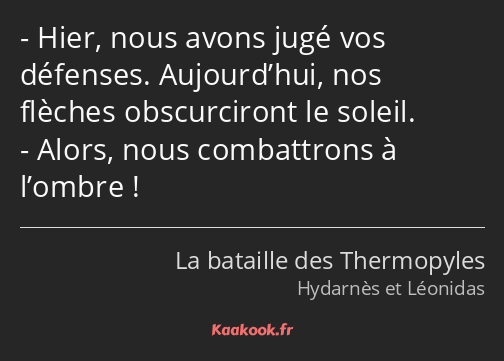 Hier, nous avons jugé vos défenses. Aujourd’hui, nos flèches obscurciront le soleil. Alors, nous…