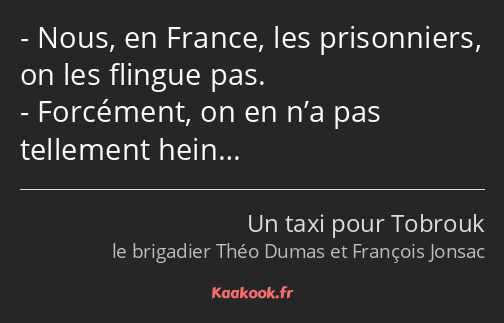 Nous, en France, les prisonniers, on les flingue pas. Forcément, on en n’a pas tellement hein…