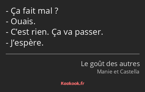 Ça fait mal ? Ouais. C’est rien. Ça va passer. J’espère.