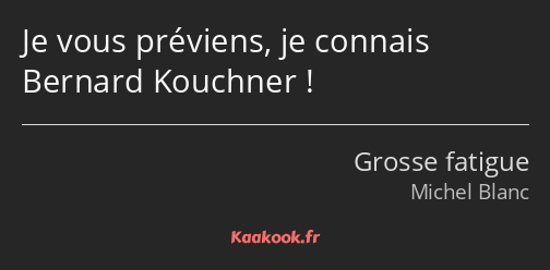 Je vous préviens, je connais Bernard Kouchner !
