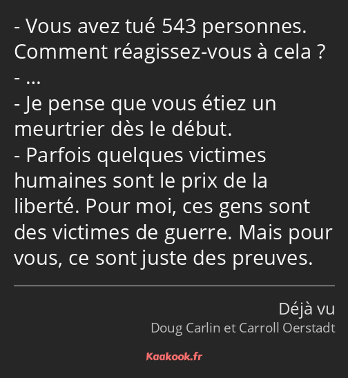 Vous avez tué 543 personnes. Comment réagissez-vous à cela ? … Je pense que vous étiez un meurtrier…