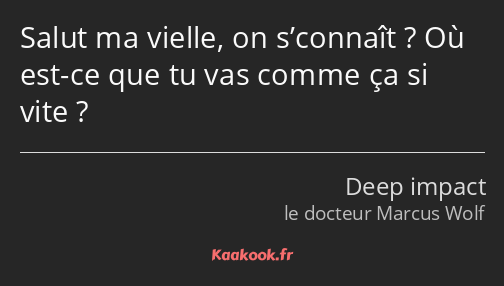 Salut ma vielle, on s’connaît ? Où est-ce que tu vas comme ça si vite ?