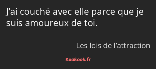 J’ai couché avec elle parce que je suis amoureux de toi.