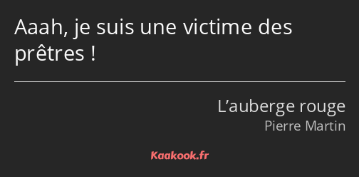 Aaah, je suis une victime des prêtres !