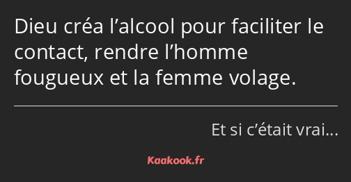 Dieu créa l’alcool pour faciliter le contact, rendre l’homme fougueux et la femme volage.