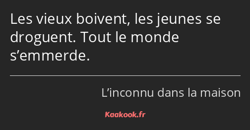 Les vieux boivent, les jeunes se droguent. Tout le monde s’emmerde.