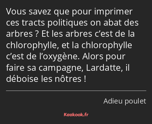 Vous savez que pour imprimer ces tracts politiques on abat des arbres ? Et les arbres c’est de la…