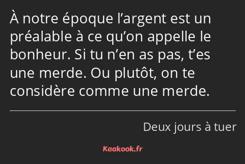 À notre époque l’argent est un préalable à ce qu’on appelle le bonheur. Si tu n’en as pas, t’es une…